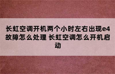 长虹空调开机两个小时左右出现e4故障怎么处理 长虹空调怎么开机启动